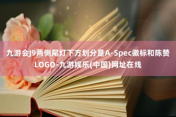 九游会J9两侧尾灯下方划分是A-Spec徽标和陈赞LOGO-九游娱乐(中国)网址在线