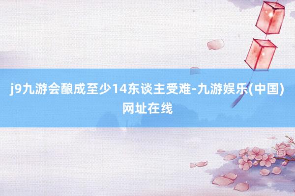 j9九游会酿成至少14东谈主受难-九游娱乐(中国)网址在线