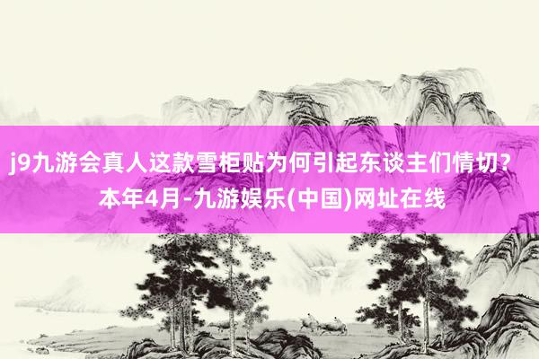 j9九游会真人这款雪柜贴为何引起东谈主们情切？  本年4月-九游娱乐(中国)网址在线