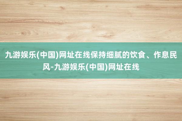 九游娱乐(中国)网址在线保持细腻的饮食、作息民风-九游娱乐(中国)网址在线