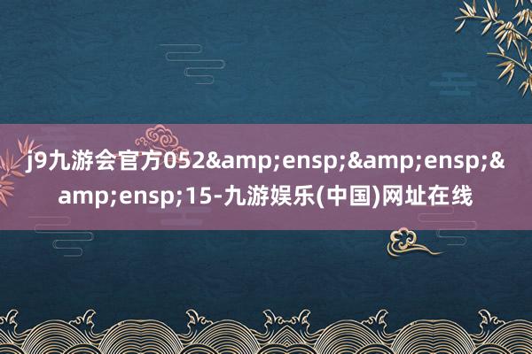j9九游会官方052   15-九游娱乐(中国)网址在线