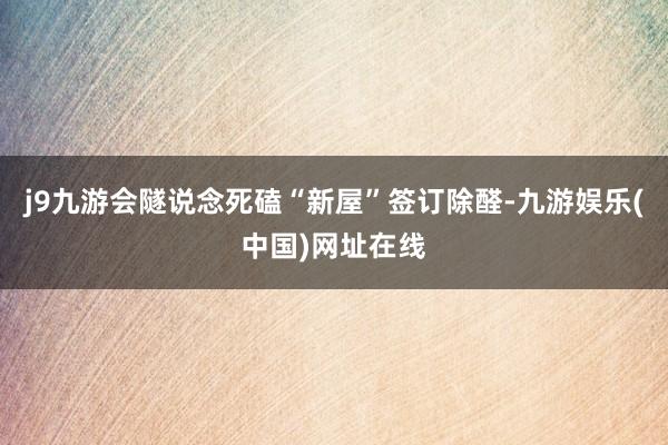 j9九游会隧说念死磕“新屋”签订除醛-九游娱乐(中国)网址在线