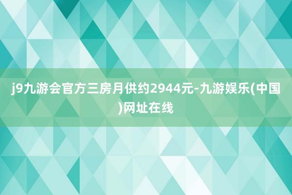 j9九游会官方三房月供约2944元-九游娱乐(中国)网址在线