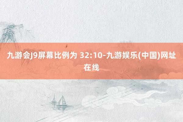 九游会J9屏幕比例为 32:10-九游娱乐(中国)网址在线
