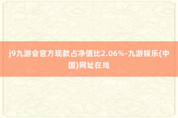 j9九游会官方现款占净值比2.06%-九游娱乐(中国)网址在线