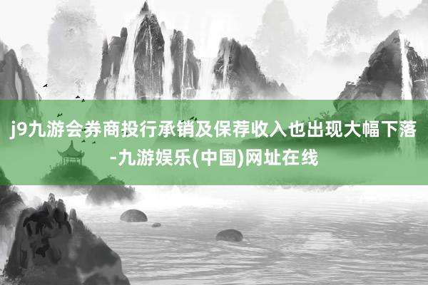 j9九游会券商投行承销及保荐收入也出现大幅下落-九游娱乐(中国)网址在线