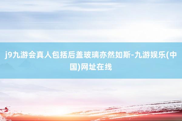 j9九游会真人包括后盖玻璃亦然如斯-九游娱乐(中国)网址在线