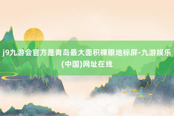 j9九游会官方是青岛最大面积裸眼地标屏-九游娱乐(中国)网址在线