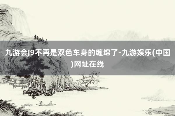 九游会J9不再是双色车身的缠绵了-九游娱乐(中国)网址在线