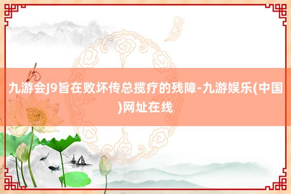 九游会J9旨在败坏传总揽疗的残障-九游娱乐(中国)网址在线