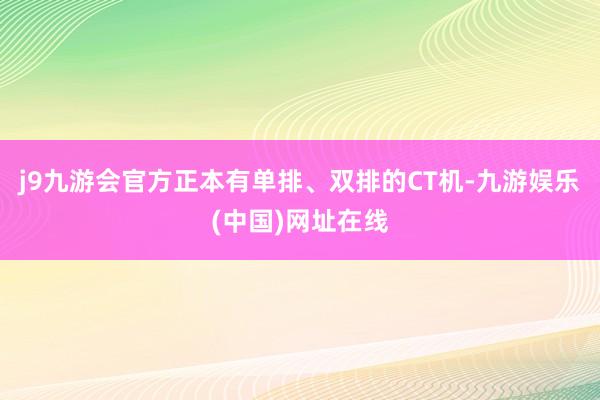 j9九游会官方正本有单排、双排的CT机-九游娱乐(中国)网址在线