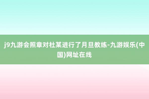 j9九游会照章对杜某进行了月旦教练-九游娱乐(中国)网址在线