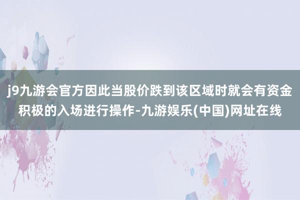 j9九游会官方因此当股价跌到该区域时就会有资金积极的入场进行操作-九游娱乐(中国)网址在线