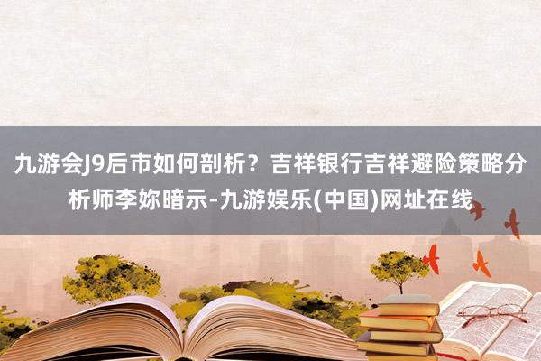 九游会J9后市如何剖析?吉祥银行吉祥避险策略分析师李妳暗示-九游娱乐(中国)网址在线