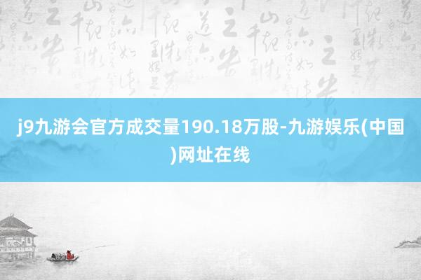 j9九游会官方成交量190.18万股-九游娱乐(中国)网址在线