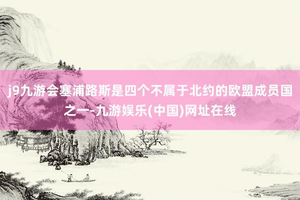 j9九游会塞浦路斯是四个不属于北约的欧盟成员国之一-九游娱乐(中国)网址在线