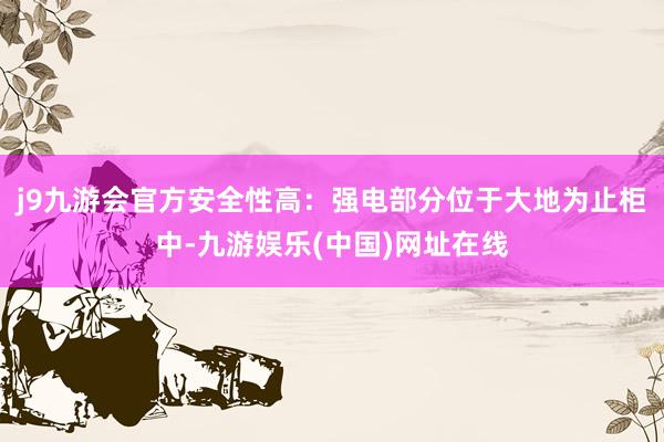 j9九游会官方安全性高：强电部分位于大地为止柜中-九游娱乐(中国)网址在线