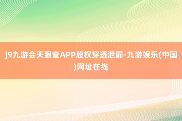 j9九游会天眼查APP股权穿透泄漏-九游娱乐(中国)网址在线