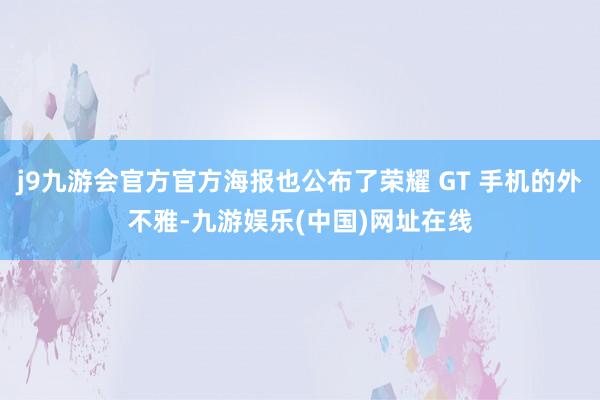 j9九游会官方官方海报也公布了荣耀 GT 手机的外不雅-九游娱乐(中国)网址在线