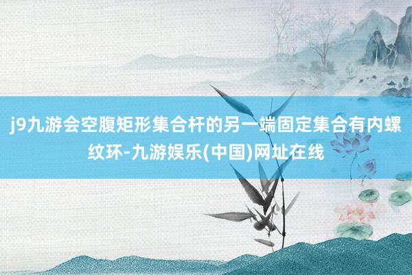 j9九游会空腹矩形集合杆的另一端固定集合有内螺纹环-九游娱乐(中国)网址在线
