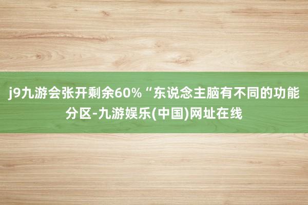 j9九游会张开剩余60%“东说念主脑有不同的功能分区-九游娱乐(中国)网址在线