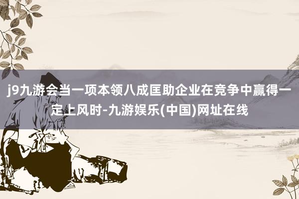 j9九游会当一项本领八成匡助企业在竞争中赢得一定上风时-九游娱乐(中国)网址在线