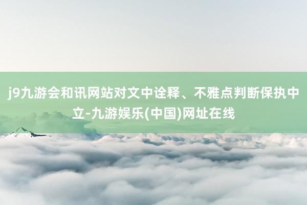 j9九游会和讯网站对文中诠释、不雅点判断保执中立-九游娱乐(中国)网址在线
