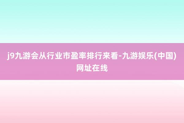 j9九游会从行业市盈率排行来看-九游娱乐(中国)网址在线