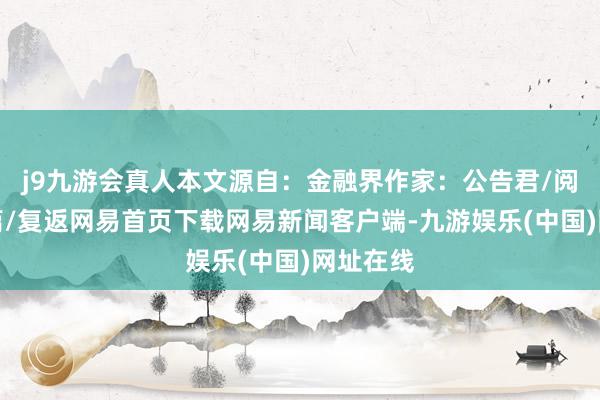 j9九游会真人本文源自：金融界作家：公告君/阅读下一篇/复返网易首页下载网易新闻客户端-九游娱乐(中国)网址在线