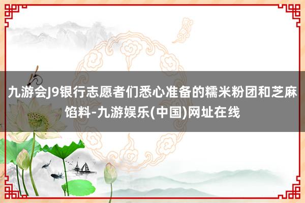 九游会J9银行志愿者们悉心准备的糯米粉团和芝麻馅料-九游娱乐(中国)网址在线