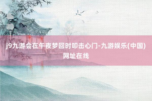 j9九游会在午夜梦回时叩击心门-九游娱乐(中国)网址在线