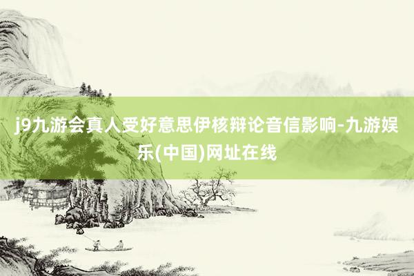 j9九游会真人　　受好意思伊核辩论音信影响-九游娱乐(中国)网址在线