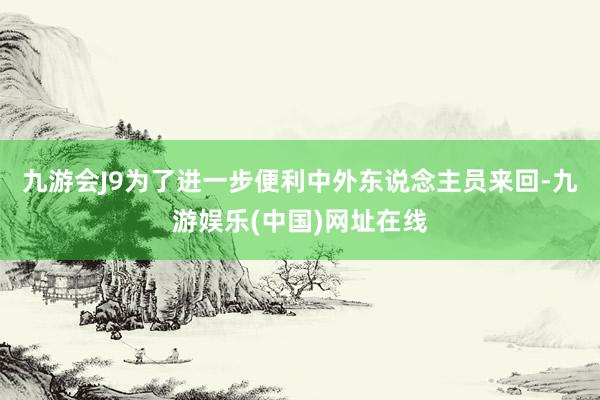 九游会J9为了进一步便利中外东说念主员来回-九游娱乐(中国)网址在线
