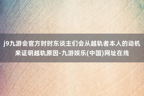 j9九游会官方时时东谈主们会从越轨者本人的动机来证明越轨原因-九游娱乐(中国)网址在线