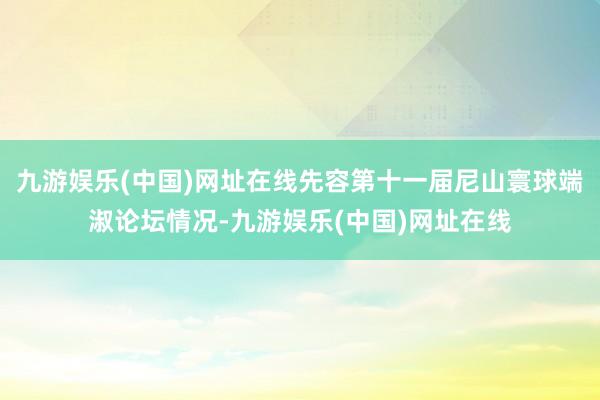九游娱乐(中国)网址在线先容第十一届尼山寰球端淑论坛情况-九游娱乐(中国)网址在线