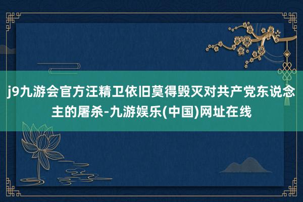j9九游会官方汪精卫依旧莫得毁灭对共产党东说念主的屠杀-九游娱乐(中国)网址在线