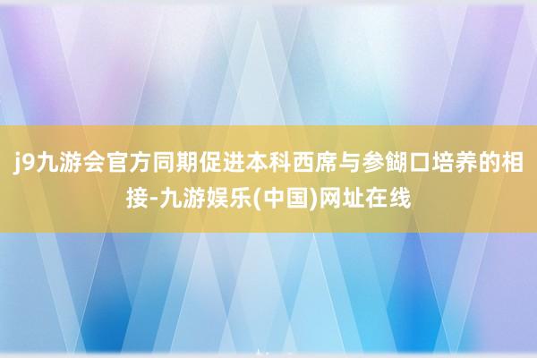 j9九游会官方同期促进本科西席与参餬口培养的相接-九游娱乐(中国)网址在线