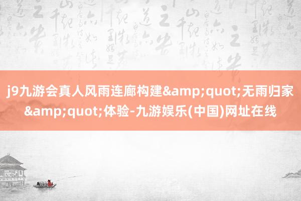 j9九游会真人风雨连廊构建&quot;无雨归家&quot;体验-九游娱乐(中国)网址在线