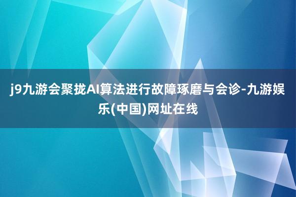 j9九游会聚拢AI算法进行故障琢磨与会诊-九游娱乐(中国)网址在线