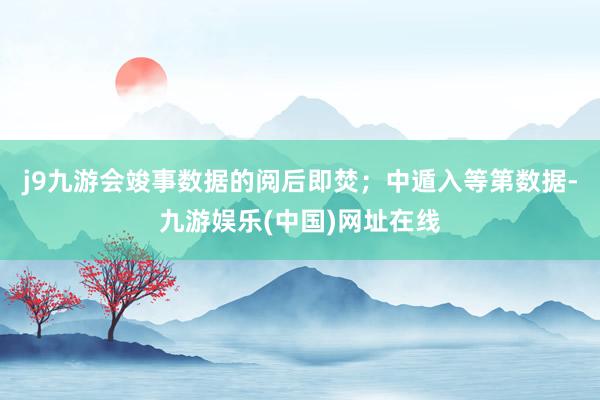 j9九游会竣事数据的阅后即焚；中遁入等第数据-九游娱乐(中国)网址在线