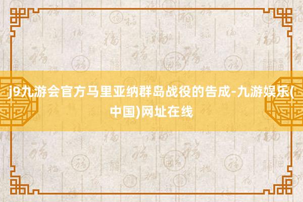 j9九游会官方马里亚纳群岛战役的告成-九游娱乐(中国)网址在线