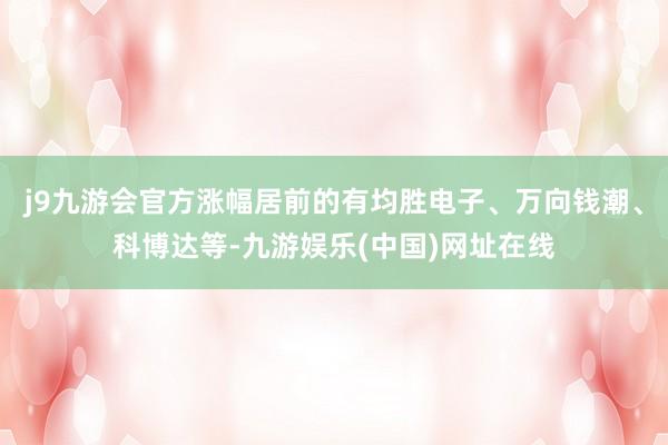 j9九游会官方涨幅居前的有均胜电子、万向钱潮、科博达等-九游娱乐(中国)网址在线