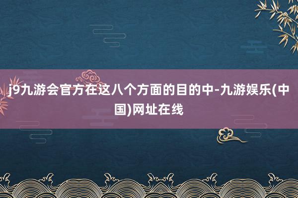 j9九游会官方在这八个方面的目的中-九游娱乐(中国)网址在线