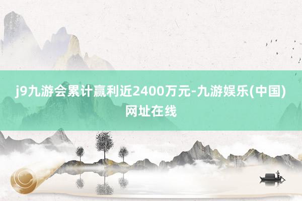 j9九游会累计赢利近2400万元-九游娱乐(中国)网址在线