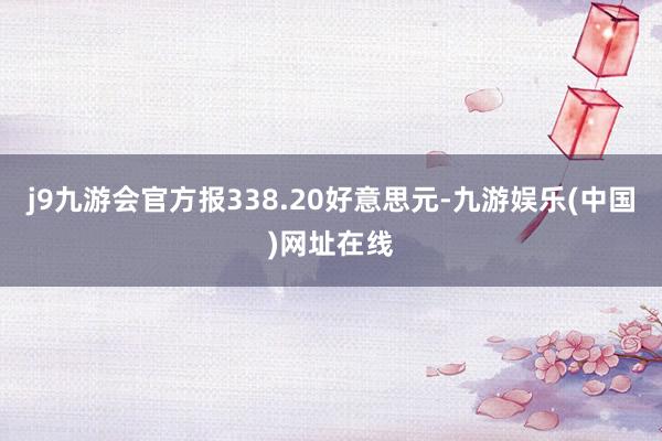 j9九游会官方报338.20好意思元-九游娱乐(中国)网址在线